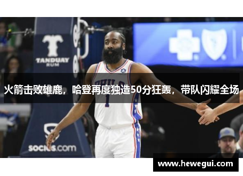 火箭击败雄鹿，哈登再度独造50分狂轰，带队闪耀全场