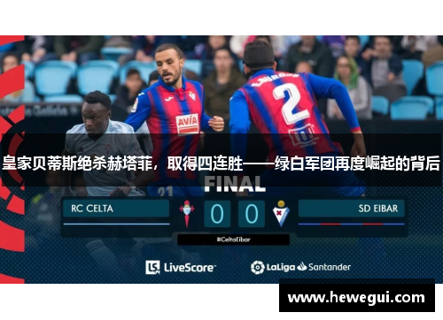 皇家贝蒂斯绝杀赫塔菲，取得四连胜——绿白军团再度崛起的背后