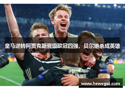 皇马逆转阿贾克斯晋级欧冠四强，贝尔绝杀成英雄