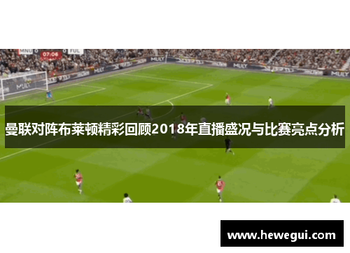 曼联对阵布莱顿精彩回顾2018年直播盛况与比赛亮点分析