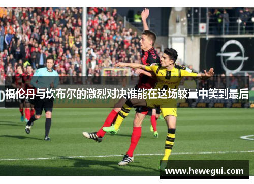 福伦丹与坎布尔的激烈对决谁能在这场较量中笑到最后