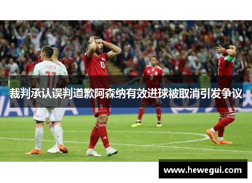 裁判承认误判道歉阿森纳有效进球被取消引发争议