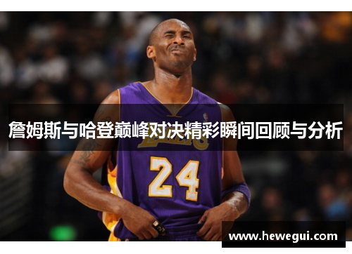 詹姆斯与哈登巅峰对决精彩瞬间回顾与分析
