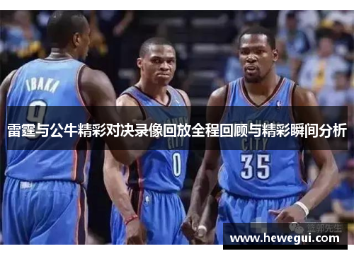 雷霆与公牛精彩对决录像回放全程回顾与精彩瞬间分析