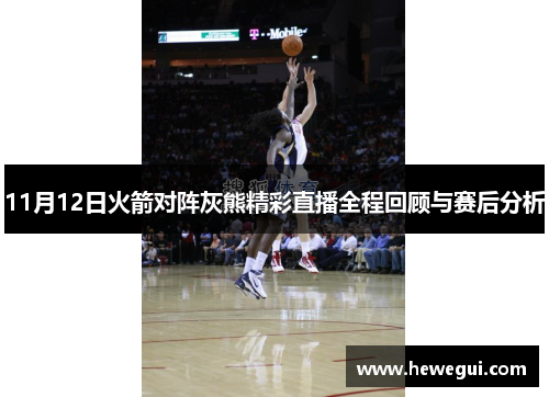 11月12日火箭对阵灰熊精彩直播全程回顾与赛后分析