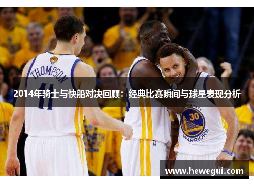 2014年骑士与快船对决回顾：经典比赛瞬间与球星表现分析
