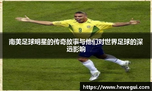 南美足球明星的传奇故事与他们对世界足球的深远影响