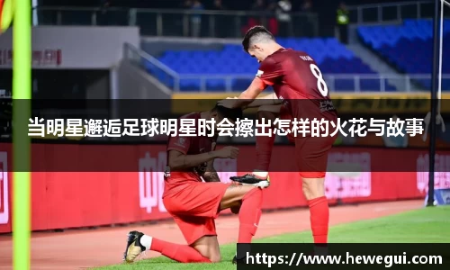 当明星邂逅足球明星时会擦出怎样的火花与故事